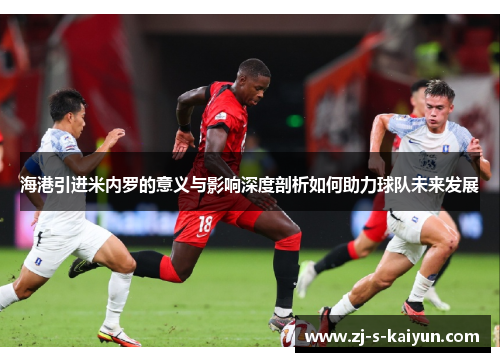 海港引进米内罗的意义与影响深度剖析如何助力球队未来发展