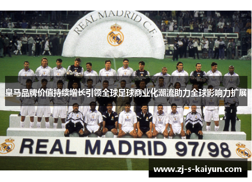 皇马品牌价值持续增长引领全球足球商业化潮流助力全球影响力扩展