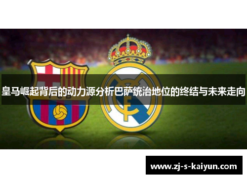 皇马崛起背后的动力源分析巴萨统治地位的终结与未来走向