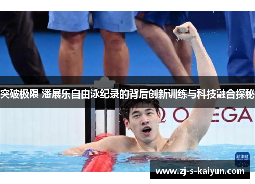 突破极限 潘展乐自由泳纪录的背后创新训练与科技融合探秘