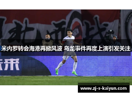 米内罗转会海港再掀风波 乌龙事件再度上演引发关注