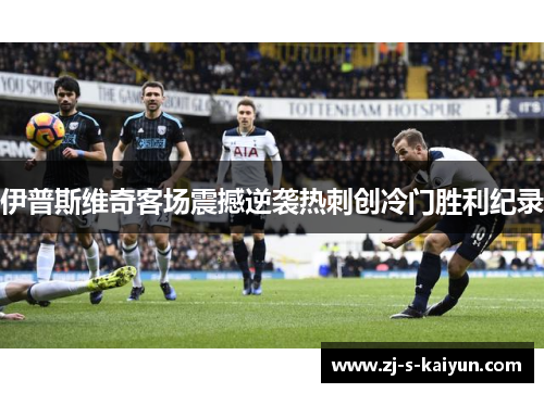 伊普斯维奇客场震撼逆袭热刺创冷门胜利纪录 伊普斯维奇客场震撼逆袭热刺创冷门胜利纪录