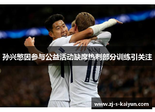 孙兴慜因参与公益活动缺席热刺部分训练引关注 孙兴慜因参与公益活动缺席热刺部分训练引关注