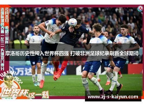 摩洛哥历史性闯入世界杯四强 打破非洲足球纪录刷新全球期待