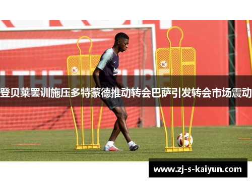 登贝莱罢训施压多特蒙德推动转会巴萨引发转会市场震动