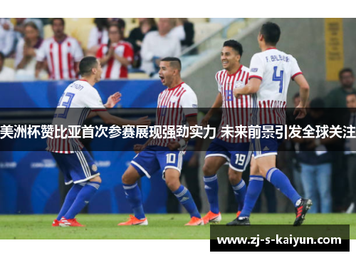 美洲杯赞比亚首次参赛展现强劲实力 未来前景引发全球关注