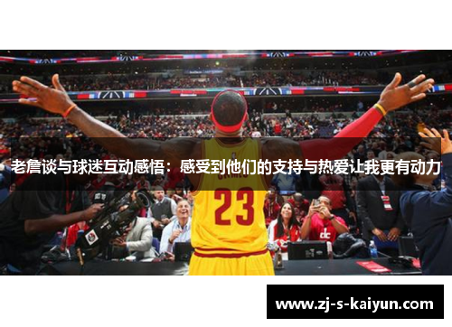 老詹谈与球迷互动感悟：感受到他们的支持与热爱让我更有动力