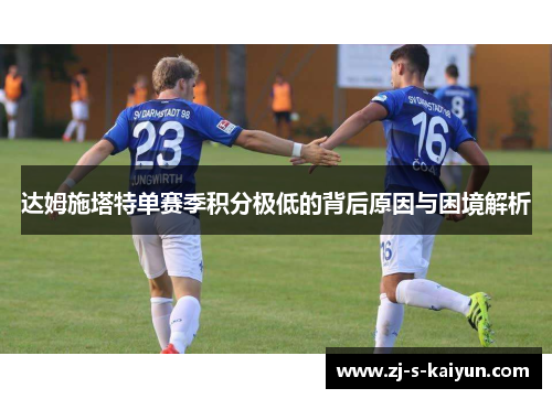 达姆施塔特单赛季积分极低的背后原因与困境解析 达姆施塔特单赛季积分极低的背后原因与困境解析