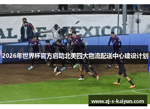 2026年世界杯官方启动北美四大物流配送中心建设计划 2026年世界杯官方启动北美四大物流配送中心建设计划
