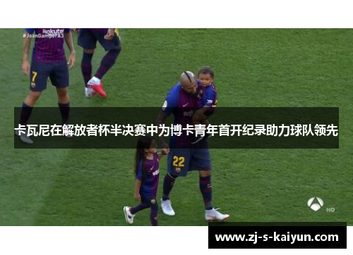 卡瓦尼在解放者杯半决赛中为博卡青年首开纪录助力球队领先 卡瓦尼在解放者杯半决赛中为博卡青年首开纪录助力球队领先